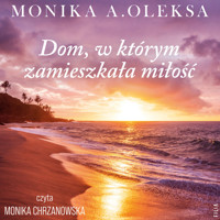 Dom, w którym zamieszkała miłość - Monika A. Oleksa - ebook + audiobook