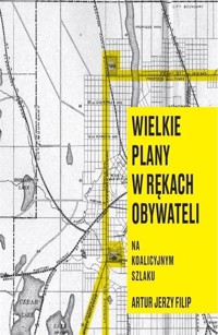 Wielkie plany w rękach obywateli. Na Koalicyjnym Szlaku - Artur Jerzy Filip - ebook + książka