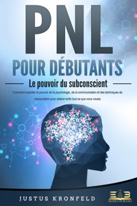 PNL POUR DÉBUTANTS - Le pouvoir du subconscient: Comment exploiter le pouvoir de la psychologie, de la communication et des techniques de manipulation pour obtenir enfin tout ce que vous voulez - Justus Kronfeld - ebook