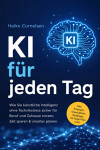 KI für jeden Tag: Wie Sie künstliche Intelligenz ohne Technikstress sicher für Beruf und Zuhause nutzen, Zeit sparen & smarter planen - inkl. Prompts, Checklisten, Tooltipps, 14-Tage-Plan uvm. - Heiko Cornelsen - ebook