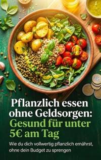 Pflanzlich essen ohne Geldsorgen: Gesund für unter 5€ am Tag - Janine Lorenz - ebook