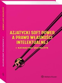 Azjatycki soft power a prawo własności intelektualnej - Katarzyna Grzybczyk - książka
