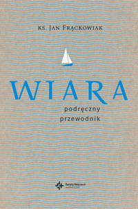 Wiara. Praktyczny przewodnik - ks. Jan Frąckowiak - książka