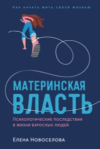 Материнская власть: Психологические последствия в жизни взрослых людей. Как начать жить своей жизнью - Елена Новоселова - ebook