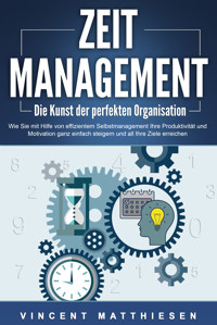 ZEITMANAGEMENT - Die Kunst der perfekten Organisation: Wie Sie mit Hilfe von effizientem Selbstmanagement Ihre Produktivität und Motivation ganz einfach steigern und all Ihre Ziele erreichen - Vincent Matthiesen - ebook
