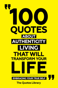 100 Quotes About Authentic Living That Will Transform Your Life - Embracing Your True Self - The Quotes Library - ebook