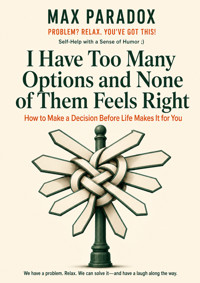 I Have Too Many Options and None of Them Feels Right - How to Make a Decision Before Life Makes It for You - Max Paradox - ebook