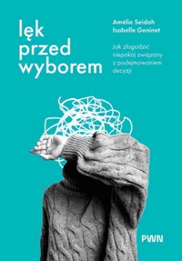 Lęk przed wyborem. Jak złagodzić niepokój związany z podejmowaniem decyzji - Isabelle Geninet, Amélie Seidah - książka