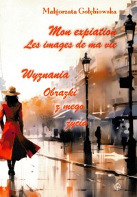 Mon expiation Les images de ma vie Wyznania Obrazki z mego życia - Gołębiowska Małgorzata - książka