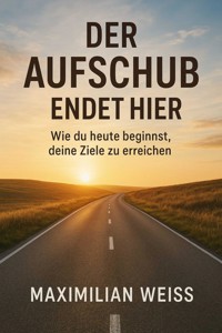 "Der Aufschub endet hier: Wie du heute beginnst, deine Ziele zu erreichen" - Maximilian Weiss - ebook