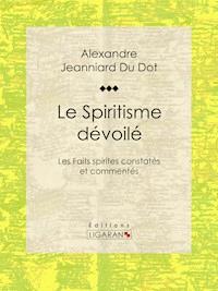 Le Spiritisme dévoilé - Alexandre Jeanniard Du Dot - ebook