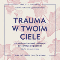 Trauma w twoim ciele. Jak skutecznie walczyć z objawami autoimmunologicznymi. Trauma w twoim ciele. Jak skutecznie walczyć z objawami autoimmunologicznymi - Sara Szal Gottfried - audiobook