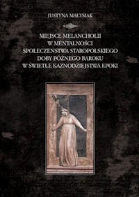 Miejsce melancholii w mentalności społeczeństwa staropolskiego doby późnego baroku w świetle kaznodziejstwa epoki - Małysiak Justyna - książka