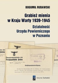 Grabież mienia w Kraju Warty 1939-1945. Działalność Urzędu Powierniczego w Poznaniu - Bogumił Rudawski - książka
