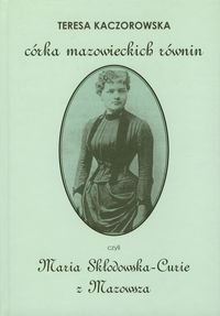 Córka mazowieckich równin czyli Maria Skłodowska-Curie z Mazowsza - Kaczorowska Teresa - książka