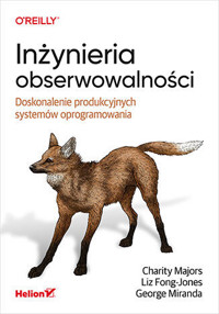 Inżynieria obserwowalności. Doskonalenie produkcyjnych systemów oprogramowania - George Miranda, Liz Fong-Jones, Charity Majors - książka