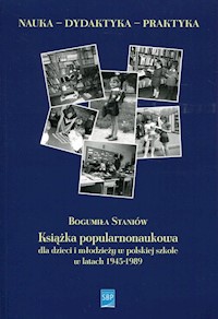 Książka popularnonaukowa dla dzieci i młodzieży w polskiej szkole w latach 1945-1989 - Staniów Bogumiła - książka