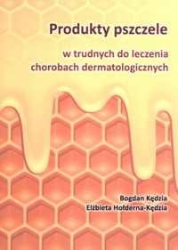 Produkty pszczele w trudnych do leczenia chorobach dermatologicznych - Bogdan Kedzia, Elżbieta Hołderna-Kędzia - ebook + książka