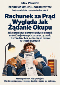 Rachunek za Prąd Wygląda Jak Żądanie Okupu - Jak ograniczyć domowe zużycie energii, znaleźć największych pożeraczy prądu i oszczędzać bez siedzenia po ciemku w trzech swetrach - Max Paradox - ebook