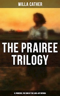 THE PRAIREE TRILOGY: O, Pioneers!, The Song of the Lark & My Ántonia - Willa Cather - ebook