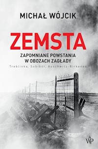 Zemsta. Zapomniane powstania w obozach Zagłady: Treblinka, Sobibór, Auschwitz-Birkenau - Michał Wójcik - ebook + książka