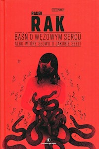 Baśń o wężowym sercu albo wtóre słowo o Jakóbie Szeli - Radek Rak - książka