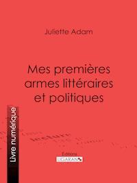 Mes premières armes littéraires et politiques - Juliette Adam - ebook