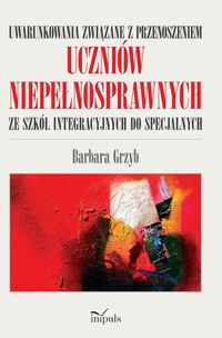 Uwarunkowania związane z przenoszeniem uczniów niepełnosprawnych ze szkół integracyjnych do specjaln - Grzyb Barbara - książka