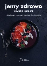Jemy zdrowo szybko i prosto 120 zdrowych i smacznych przepisów dla całej rodziny - zbiorowa praca - książka