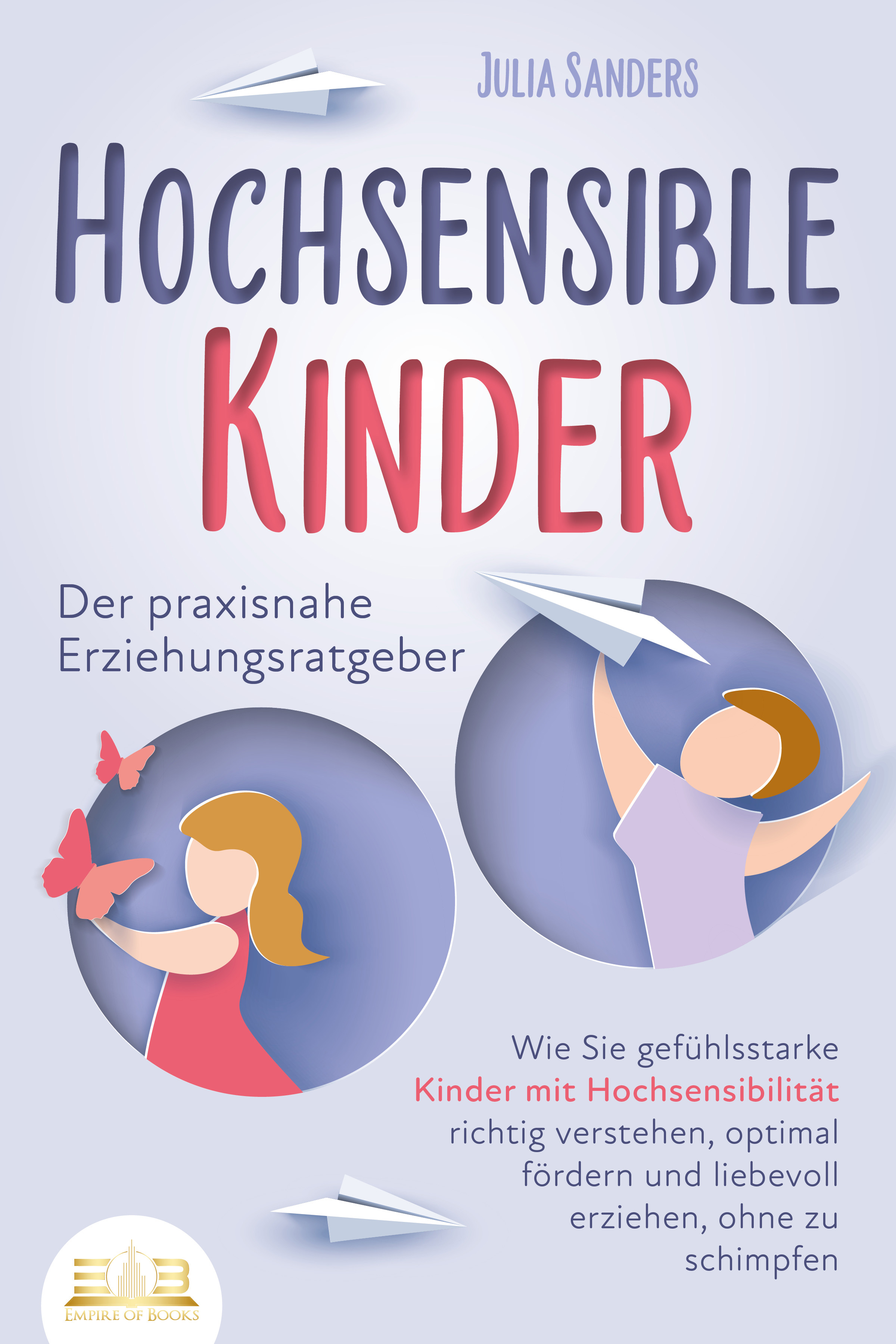 HOCHSENSIBLE KINDER - Der praxisnahe Erziehungsratgeber: Wie Sie gefühlsstarke Kinder mit Hochsensibilität richtig verstehen, optimal fördern und l...