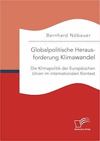 Globalpolitische Herausforderung Klimawandel: Die Klimapolitik der Europäischen Union im internationalen Kontext - Bernhard Nöbauer - ebook
