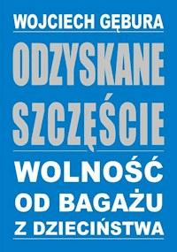 Odzyskane szczęście. Wolność od bagażu z dzieciństwa - fragment - Wojciech Gębura - darmowy ebook