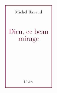 Dieu, ce beau mirage - Michel Bavaud - ebook
