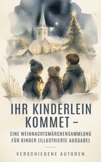 Ihr Kinderlein kommet - Eine Weihnachtsmärchensammlung für Kinder (Illustrierte Ausgabe) - Hans Christian Andersen - ebook