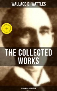 The Collected Works of Wallace D. Wattles (10 Books in One Edition) - Wallace D. Wattles - ebook