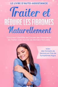 Traiter et Réduire les Fibromes Naturellement – Le Livre d'Auto-assistance : Comment Identifier les Causes des Fibromes et les Traiter avec Succès de Manière Naturelle – avec des Conseils de Secours en Cas de Symptômes Aigus - Elisabeth Cornelsen - ebook