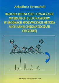 Badania retencyjne i oznaczanie wybranych sulfonamidów w środkach spożywczych metodą micelarnej chromatografii cieczowej - Szymański Arkadiusz - książka