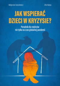 Jak wspierać dzieci w kryzysie? Poradnik dla rodziców nie tylko na czas globalnej pandemii - Małgorzata Taraszkiewicz - książka