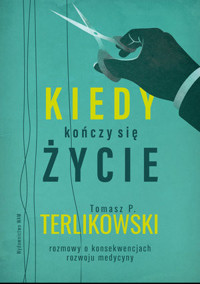 Kiedy kończy się życie. Rozmowy o konsekwencjach rozwoju medycyny - Tomasz P. Terlikowski - książka