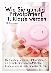 Wie Sie günstig Privatpatient 1. Klasse werden - Till Knorrmann - ebook