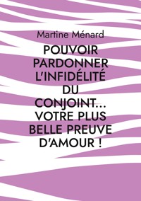 Pouvoir pardonner l'infidélité du conjoint... Votre plus belle preuve d'amour! - Martine Ménard - ebook