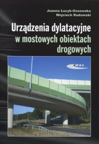 Urządzenia dylatacyjne w mostowych obiektach drogowych. Projektowanie, montaż i utrzymanie - Joanna Łucyk-Ossowska, Wojciech Radomski - książka