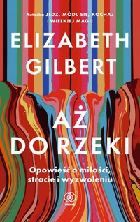 Aż do rzeki. Opowieść o miłości, stracie i wyzwoleniu - Elizabeth Gilbert - ebook + audiobook + książka