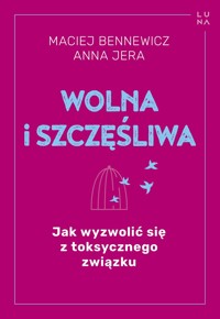 Wolna i szczęśliwa. Jak wyzwolić się z toksycznego związku - Maciej Bennewicz, Anna Jera - książka