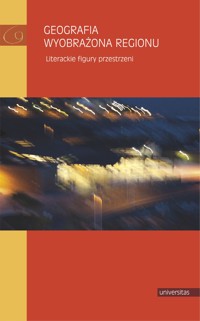 Geografia wyobrażona regionu. Literackie figury przestrzeni - Małgorzata Mikołajczak, Daniel Kalinowski, Adela Kuik-Kalinowska - ebook