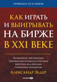 Как играть и выигрывать на бирже в XXI веке: Психология. Дисциплина. Торговые инструменты и системы. Контроль над рисками. Управление трейдингом - Александр Элдер - ebook