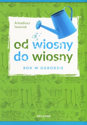 Od wiosny do wiosny. Rok w ogrodzie - Arkadiusz Iwaniuk - książka
