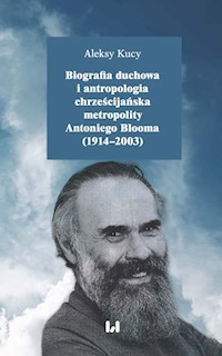 Biografia duchowa i antropologia chrześcijańska metropolity Antoniego Blooma (1914-2003) - Aleksy Kucy - książka