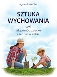 Sztuka wychowania czyli jak pomóc dziecku i zadbać o siebie - Agnieszka Wróbel - książka