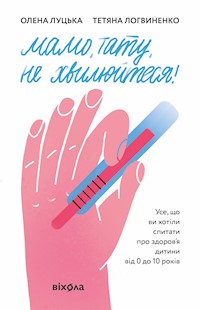 Мамо, тату, не хвилюйтеся! Усе, що ви хотіли спитати про здоров'я дитини від 0 до 10 років - Олена Луцька, Тетяна Логвиненко - ebook